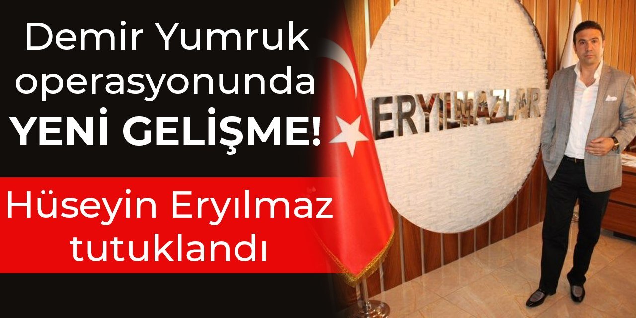 Demir Yumruk operasyonunda yeni gelişme! Hüseyin Eryılmaz tutuklandı