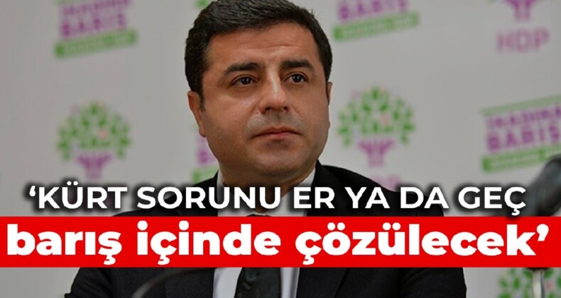 Demirtaş: Kürt sorunu er ya da geç barış içinde çözülecek