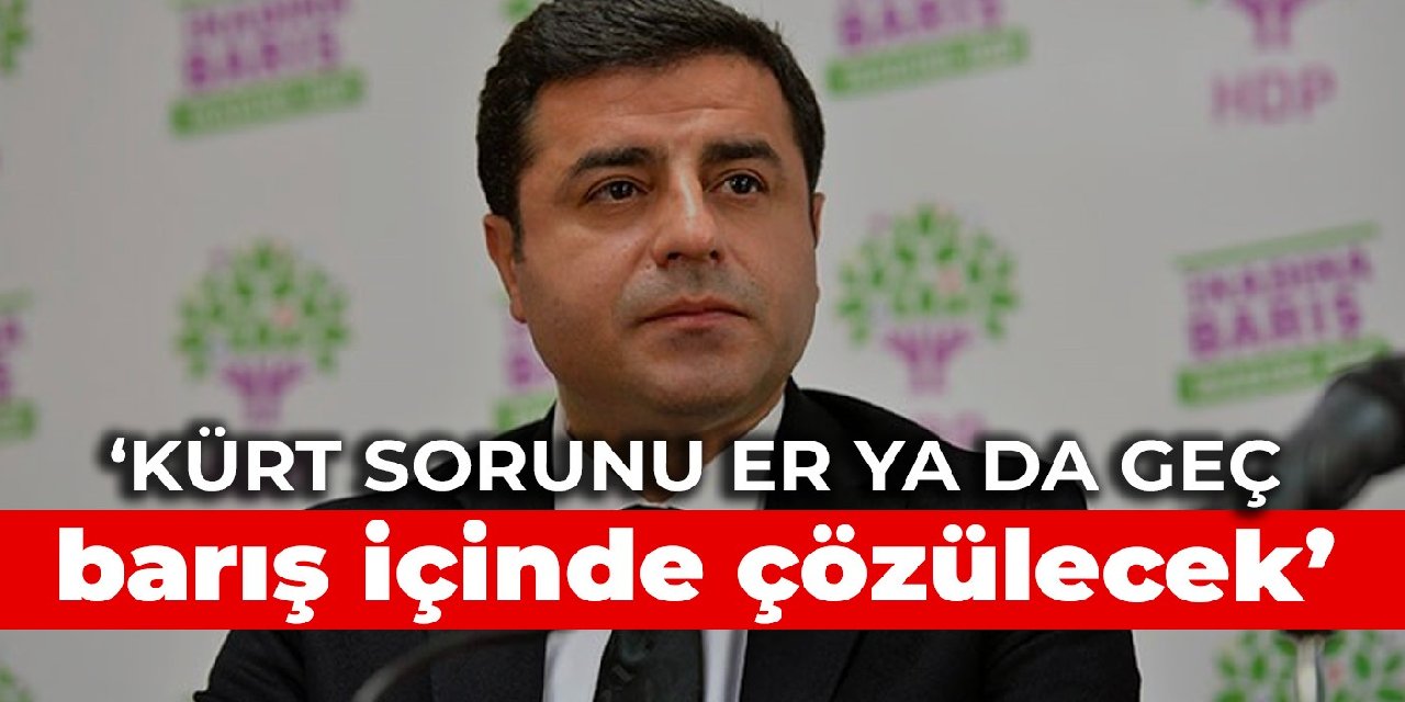 Demirtaş: Kürt sorunu er ya da geç barış içinde çözülecek