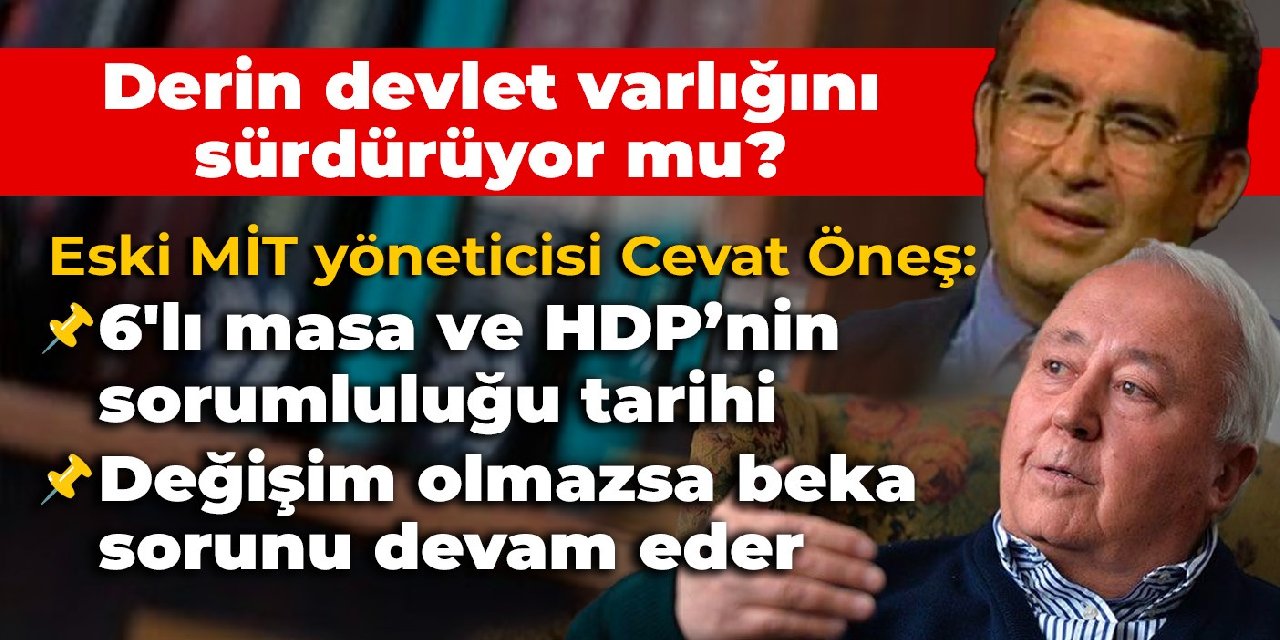 Eski MİT yöneticisi Cevat Öneş: 6’lı masaya ve HDP’ye tarihi sorumluluk düşüyor