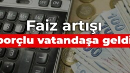 Faiz artışı borçlu vatandaşa geldi