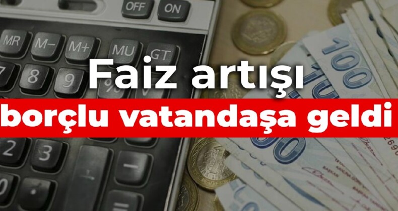 Faiz artışı borçlu vatandaşa geldi