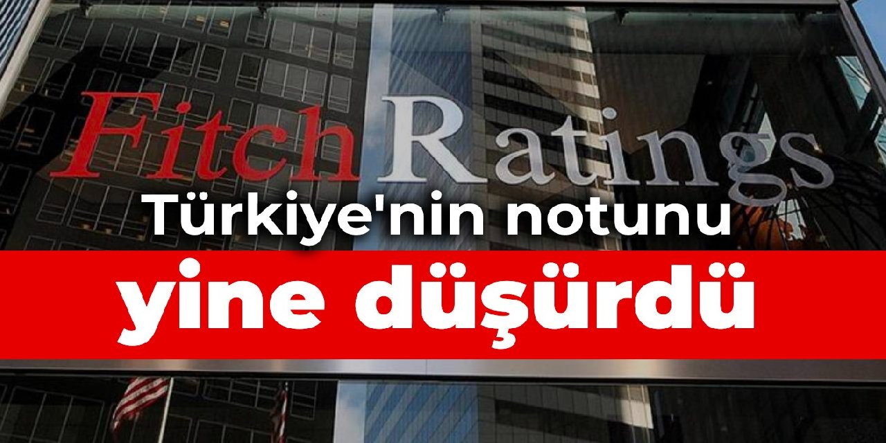 Fitch, Türkiye’nin notunu yine düşürdü