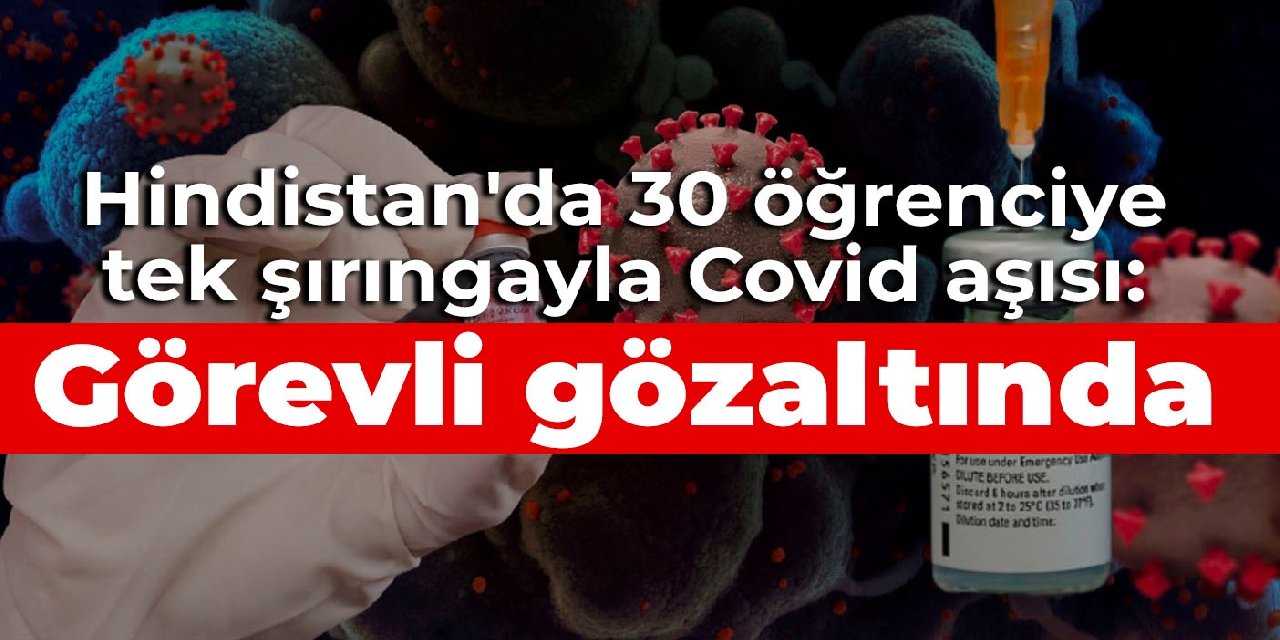 Hindistan’da 30 öğrenciye tek şırıngayla Covid aşısı: Görevli gözaltında