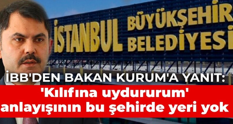 İBB’den Bakan Kurum’a yanıt: ‘Kılıfına uydururum’ anlayışının artık bu şehirde yeri yok