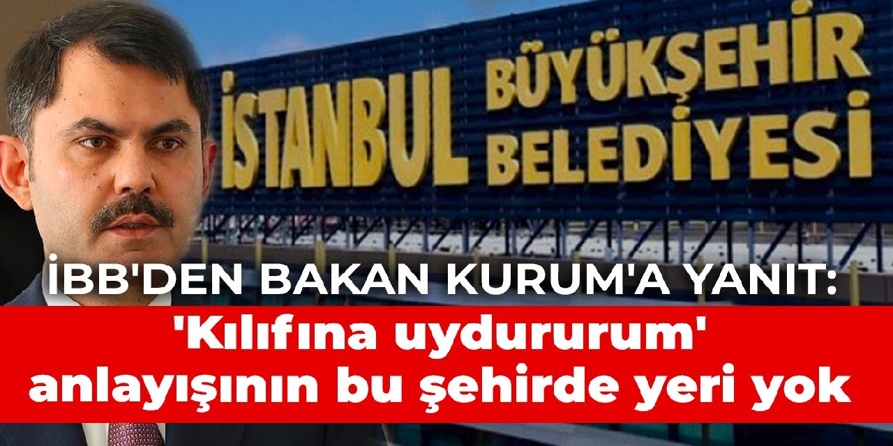 İBB’den Bakan Kurum’a yanıt: ‘Kılıfına uydururum’ anlayışının artık bu şehirde yeri yok