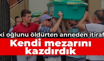 İki oğlunu öldürten anneden itiraf: Kendi mezarını kazdırdık