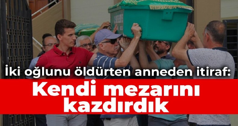 İki oğlunu öldürten anneden itiraf: Kendi mezarını kazdırdık