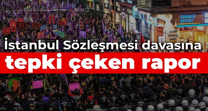 İstanbul Sözleşmesi davasına tepki çeken rapor