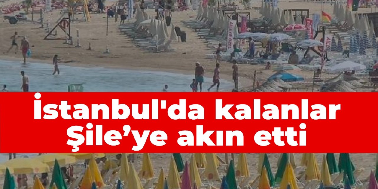 İstanbul’da kalanlar Şile’ye akın etti