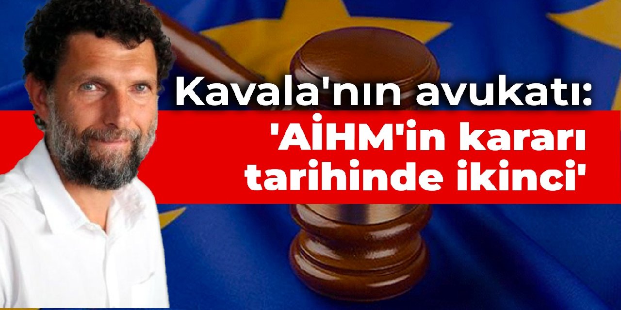 Kavala’nın avukatından ilk değerlendirme: AİHM’in kararı tarihte ikinci