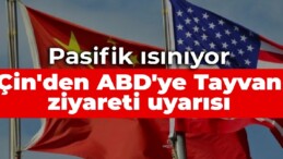 Pasifik ısınıyor: Çin’den ABD’ye Tayvan ziyareti uyarısı