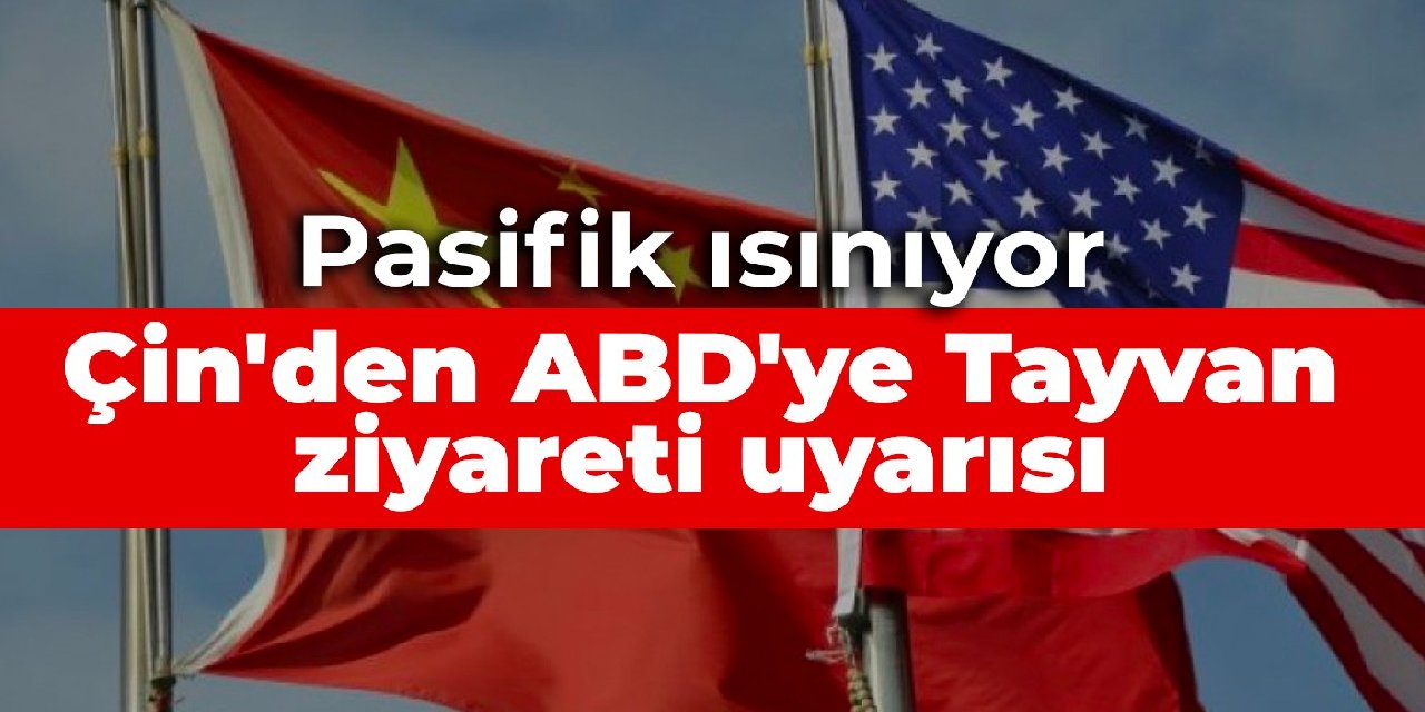 Pasifik ısınıyor: Çin’den ABD’ye Tayvan ziyareti uyarısı