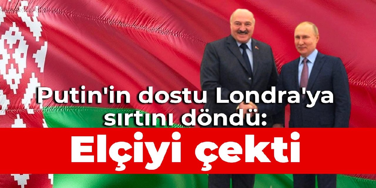 Putin’in dostu Londra’ya sırtını döndü: Elçiyi çekti