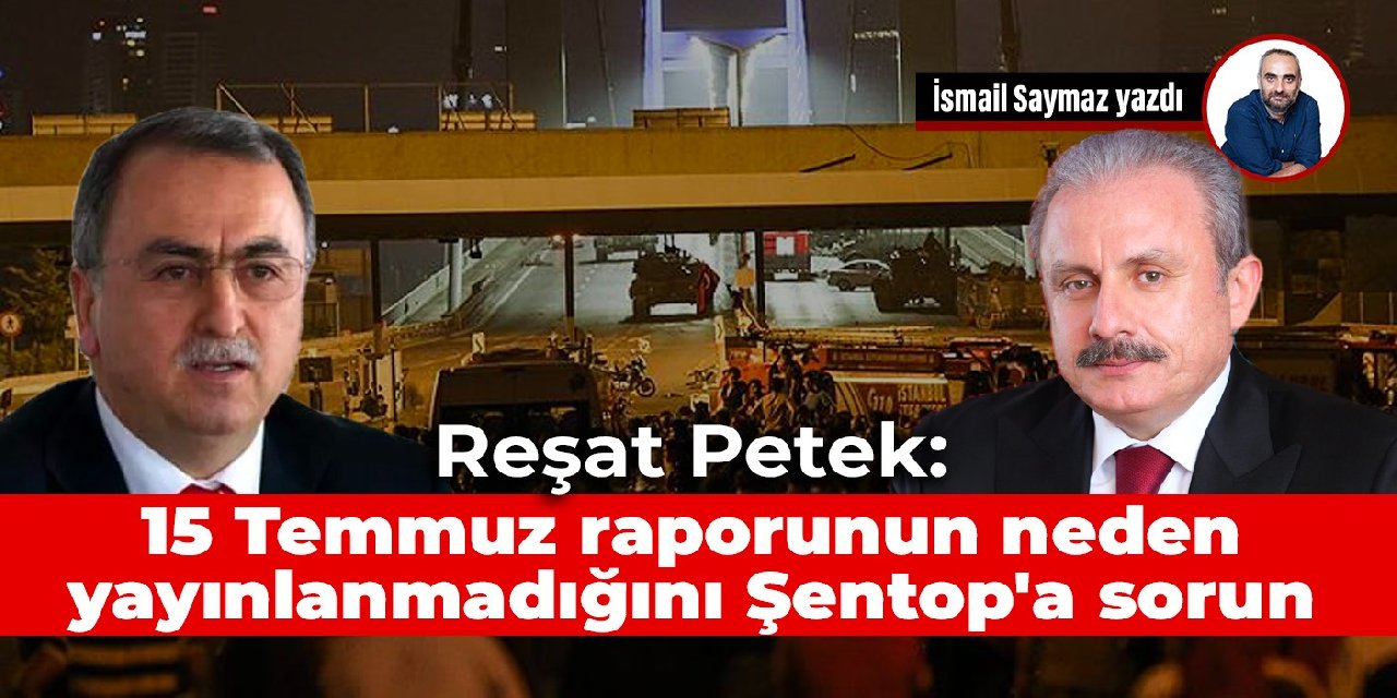 Reşat Petek: 15 Temmuz raporunun neden yayınlanmadığını Şentop’a sorun