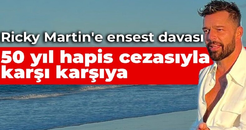 Ricky Martin’e ensest davası: 50 yıl hapis cezasıyla karşı karşıya