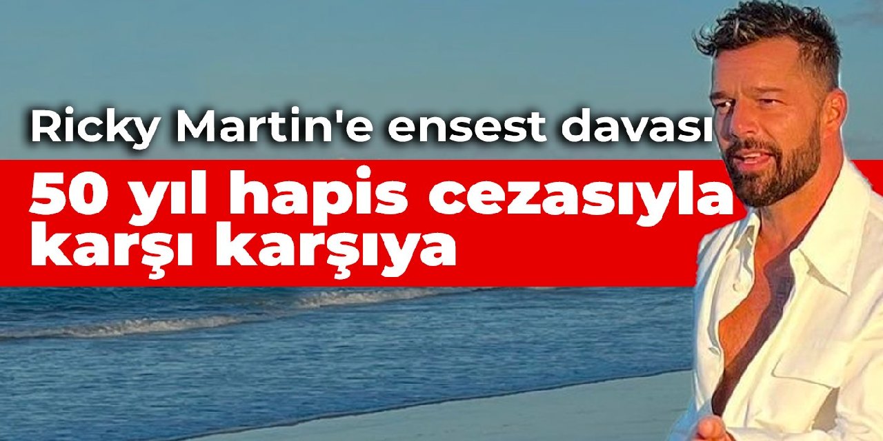 Ricky Martin’e ensest davası: 50 yıl hapis cezasıyla karşı karşıya
