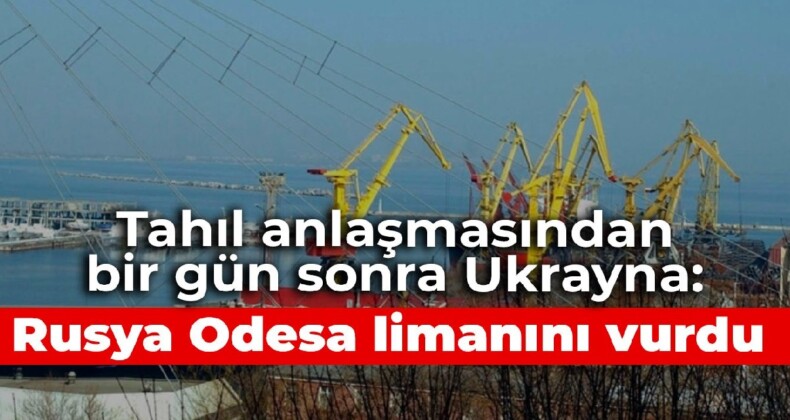 Tahıl anlaşmasından bir gün sonra Ukrayna: Rusya Odesa limanını vurdu