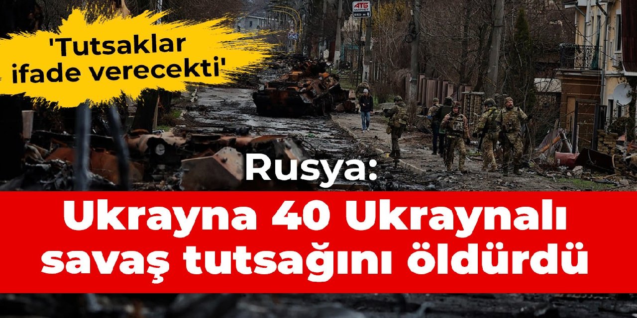 ‘Tutsaklar ifade verecekti’ Rusya: Ukrayna 40 Ukraynalı savaş tutsağını öldürdü