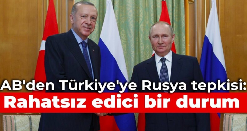 AB’den Türkiye’ye Rusya tepkisi: Rahatsız edici bir durum