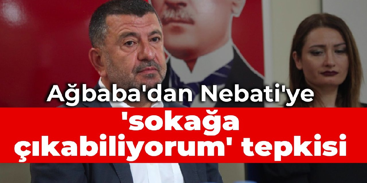 Ağbaba’dan Nebati’ye ‘sokağa çıkabiliyorum’ tepkisi