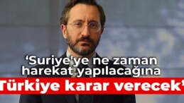 Altun: Suriye’ye ne zaman harekat yapılacağına Türkiye karar verecek