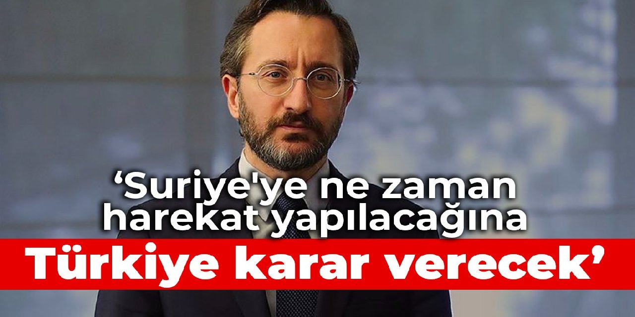 Altun: Suriye’ye ne zaman harekat yapılacağına Türkiye karar verecek