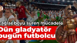 Çağlar boyu süren kadın mücadelesinin örnekleri 
 Dün gladyatördü bugün futbolcu