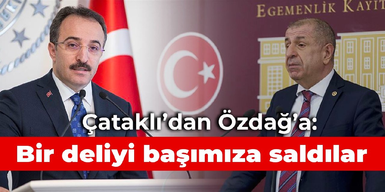 Çataklı’dan Özdağ’a: Bir deliyi başımıza saldılar