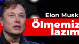 Elon Musk: Ölmemiz lazım