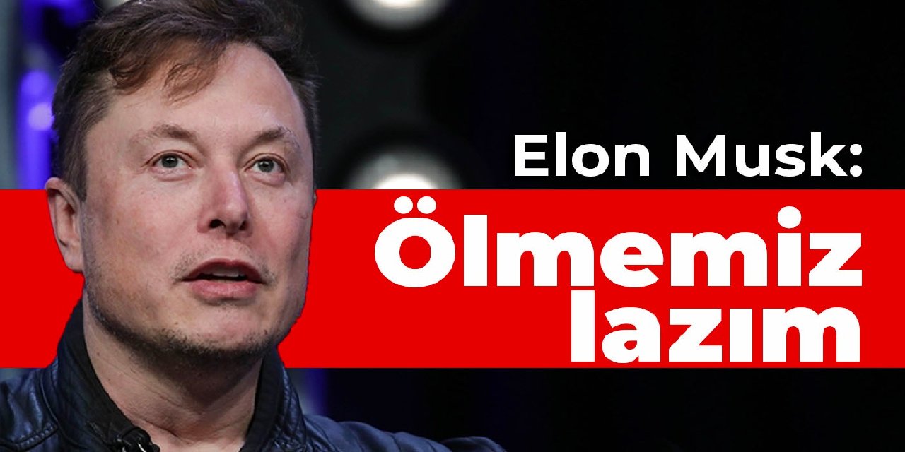 Elon Musk: Ölmemiz lazım