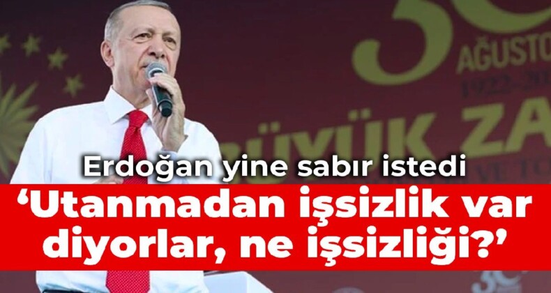 Erdoğan yine sabır istedi: Utanmadan işsizlik var diyorlar, ne işsizliği?