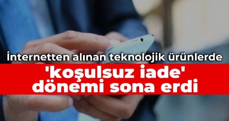 İnternetten alınan teknolojik ürünlerde ‘koşulsuz iade’ dönemi sona erdi