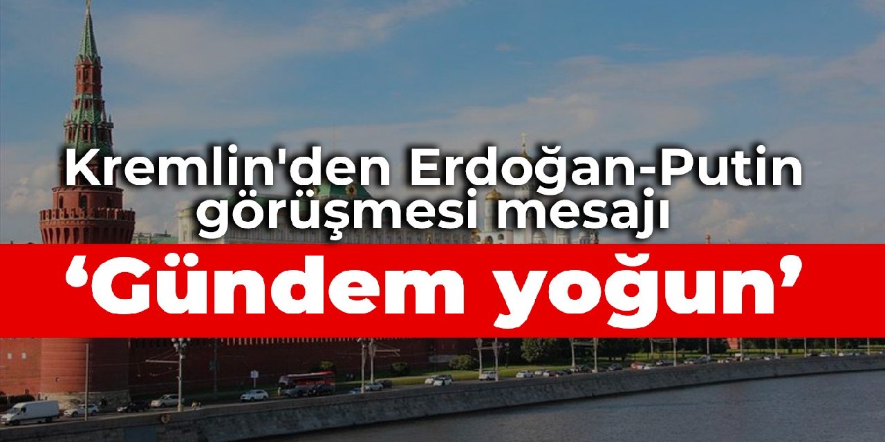 Kremlin’den Erdoğan-Putin görüşmesi mesajı: Gündem yoğun