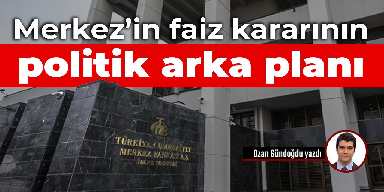 Merkez’in faiz kararının politik arka planı