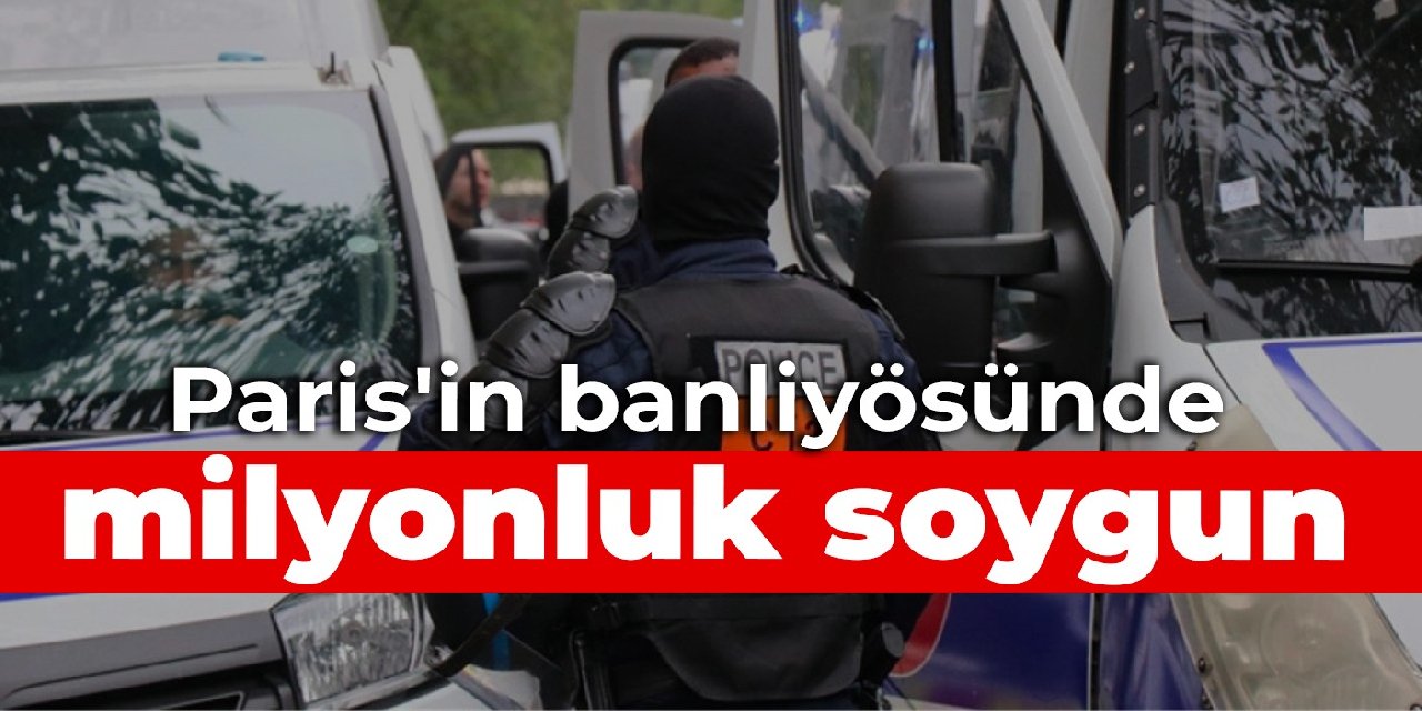 Paris’in banliyösünde milyonluk soygun