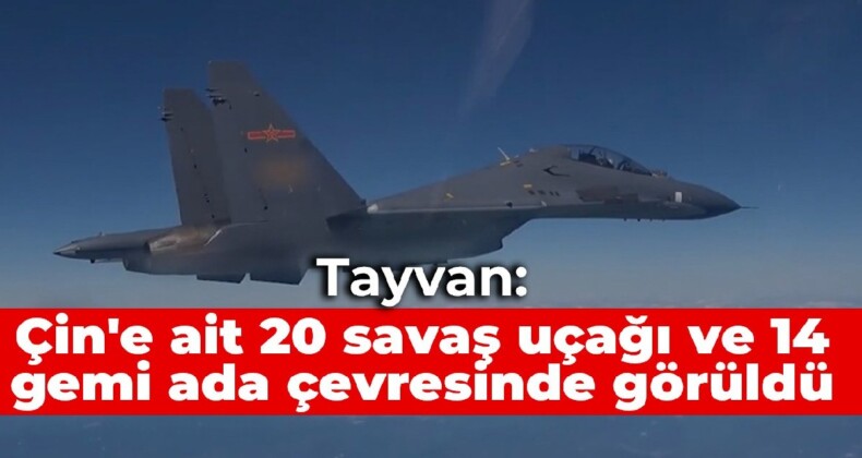 Tayvan: Çin’e ait 20 savaş uçağı ve 14 gemi ada çevresinde görüldü