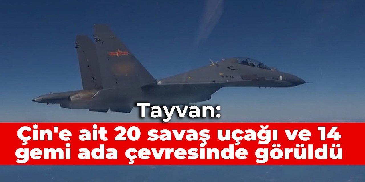Tayvan: Çin’e ait 20 savaş uçağı ve 14 gemi ada çevresinde görüldü