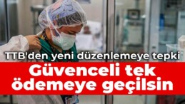 TTB’den yeni düzenlemeye tepki: Güvenceli tek ödemeye geçilsin