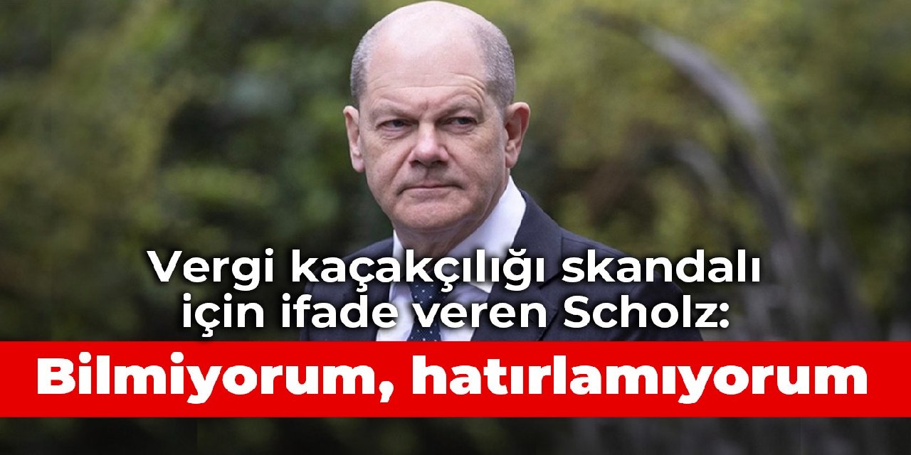 Vergi kaçakçılığı skandalı için ifade veren Scholz: Bilmiyorum, hatırlamıyorum