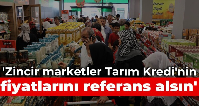 ‘Zincir marketler Tarım Kredi’nin fiyatlarını referans alsın’