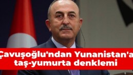 Çavuşoğlu’ndan Yunanistan’a taş-yumurta denklemi