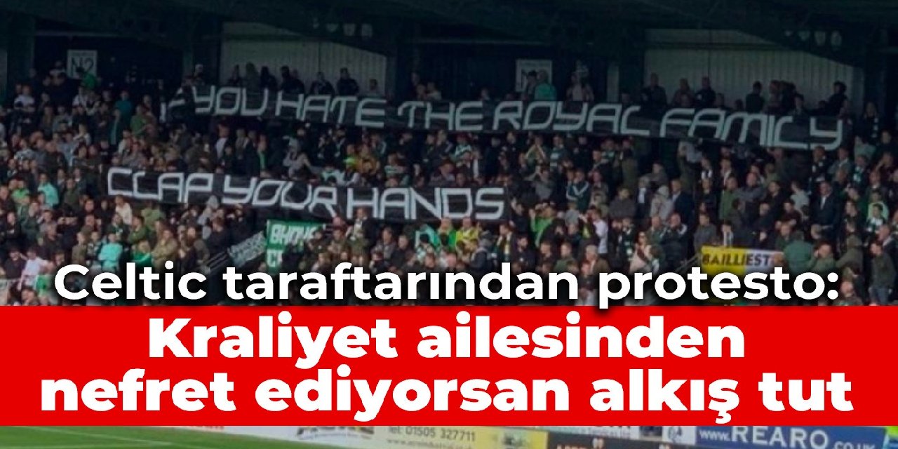 Celtic taraftarından Elizabeth için saygı duruşunda protesto: Kraliyet ailesinden nefret ediyorsan alkış tut
