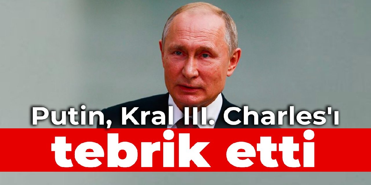 Putin, Kral III. Charles’ı tebrik etti