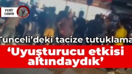 Tunceli’deki tacize tutuklama: Uyuşturucu etkisi altındaydık