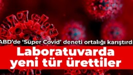 ABD’de ‘Süper Covid’ deneyi ortalığı karıştırdı