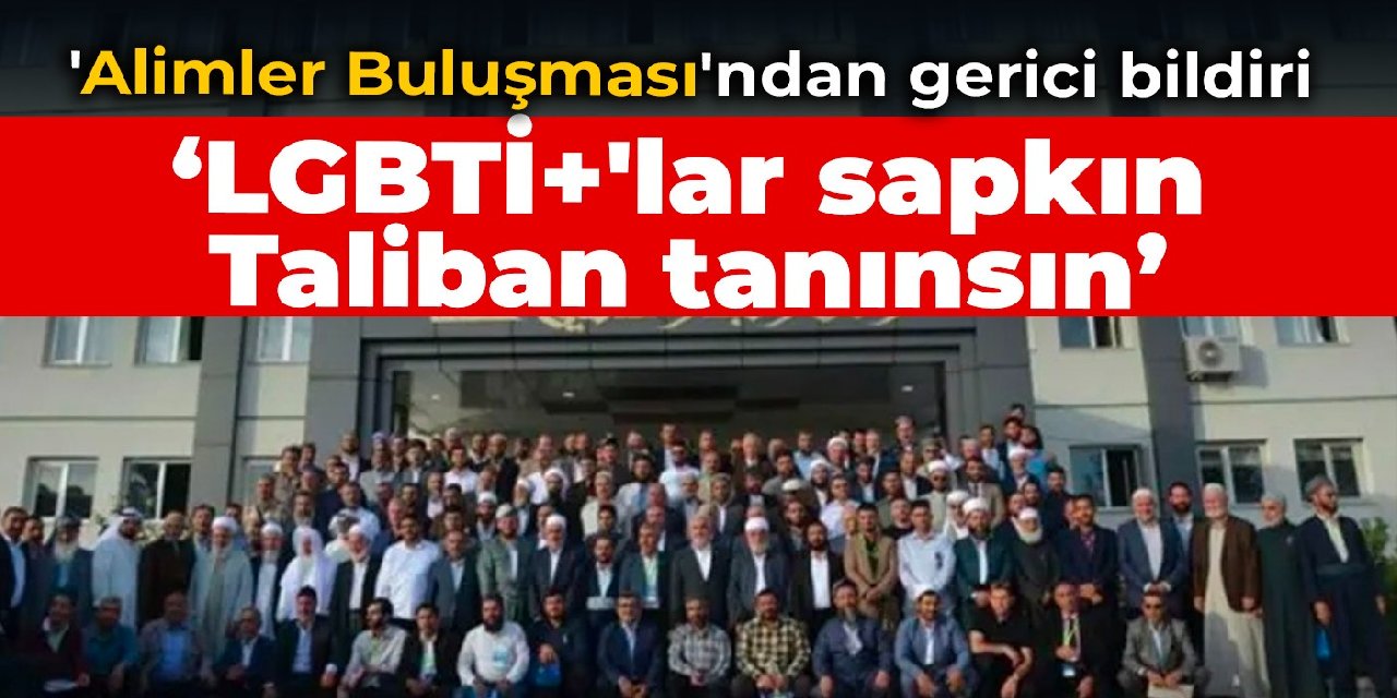 ‘Alimler Buluşması’ndan gerici bildiri: LGBTİ+’lar sapkın, Taliban tanınsın