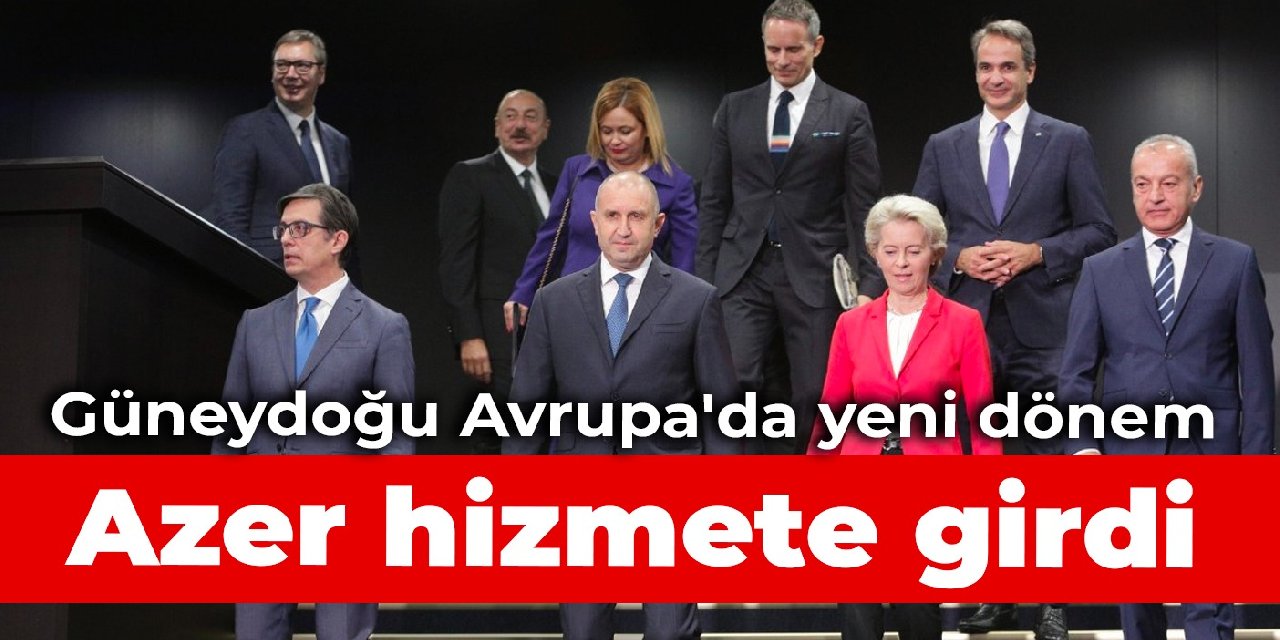 Güneydoğu Avrupa’da yeni dönem: Azer hizmete girdi