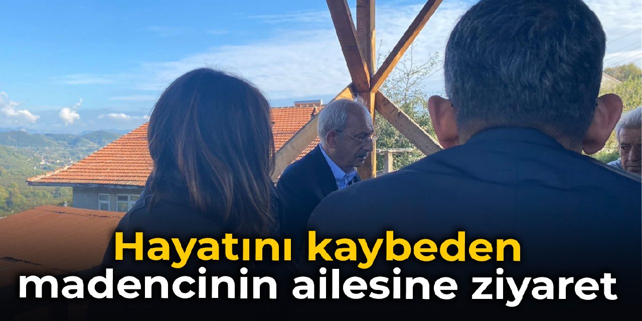 Kılıçdaroğlu’ndan hayatını kaybeden madencinin ailesine ziyaret