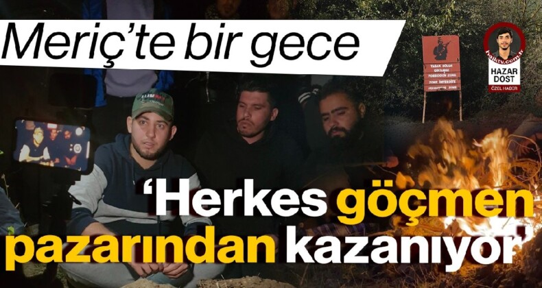 Meriç’te bir gece: Herkes göçmen pazarından kazanıyor